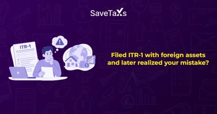 Filed ITR-1 with foreign assets and later realized your mistake