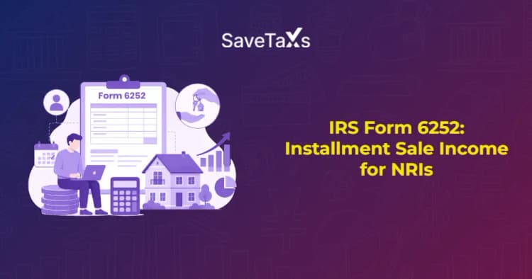 IRS Form 6252: A Master Guide On Installment Sale Income For NRIs
