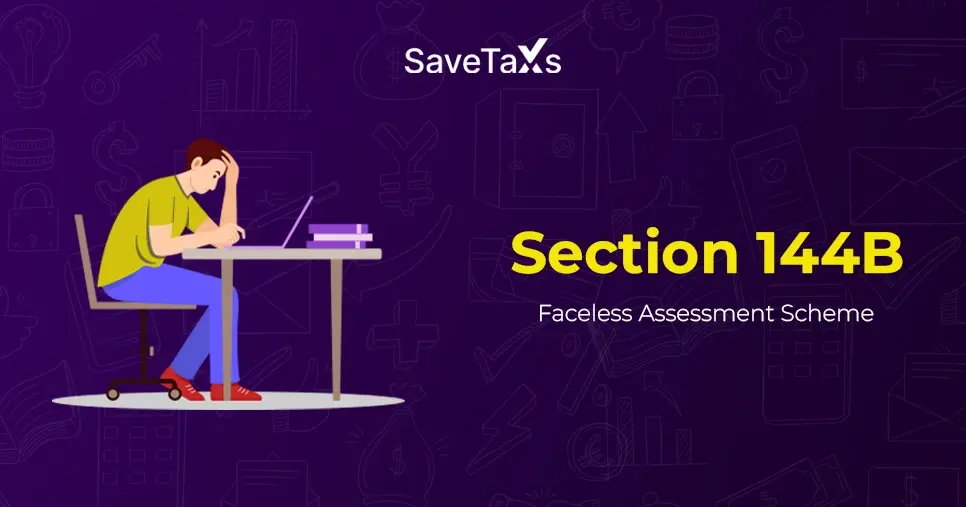 Section 144B Of Income Tax Act: Faceless Assessment Scheme