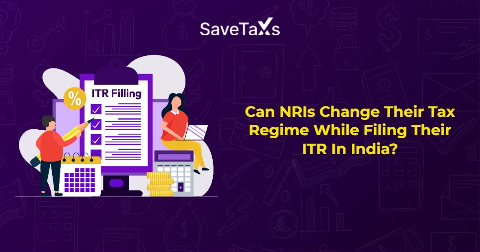Can NRIs Change Their Tax Regime While Filing Their ITR In India?